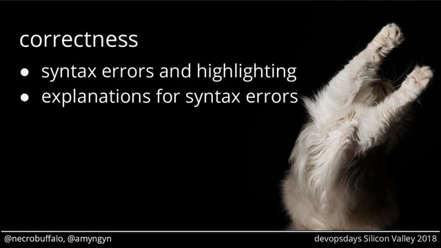 @necrobuffalo, @amyngyn devopsdays Silicon Valley 2018
@necrobuffalo, @amyngyn
correctness
● syntax errors and highlighting
● explanations for syntax errors
