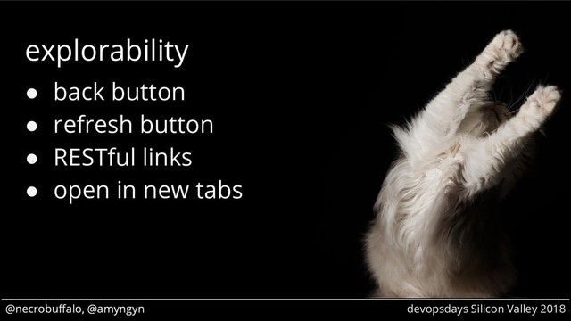@necrobuffalo, @amyngyn devopsdays Silicon Valley 2018
@necrobuffalo, @amyngyn
explorability
● back button
● refresh button
● RESTful links
● open in new tabs
