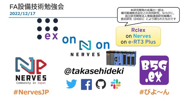 on
2022/12/17
@takasehideki
#NervesJP
本研究開発の成果の⼀部は．
横河電機株式会社との共同研究，ならびに，
国⽴研究開発法⼈情報通信研究機構の
委託研究（04001）により得られたものです
#びよ〜ん
on
Rclex
on Nerves
on e-RT3 Plus
