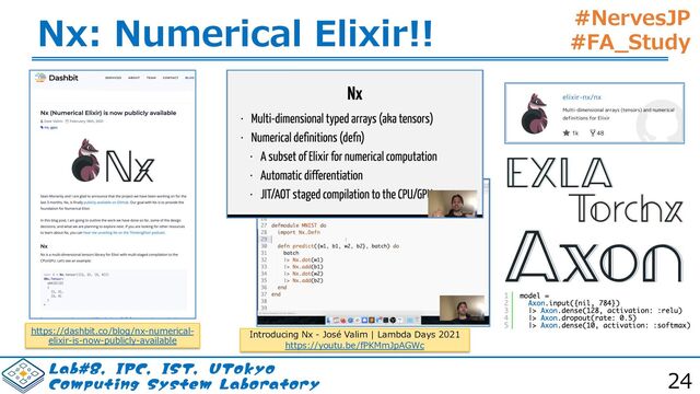#NervesJP
#FA_Study
-BC*1$*4565PLZP
$PNQVUJOH4ZTUFN-BCPSBUPSZ
Nx: Numerical Elixir!!
Introducing Nx - José Valim | Lambda Days 2021
https://youtu.be/fPKMmJpAGWc
https://dashbit.co/blog/nx-numerical-
elixir-is-now-publicly-available
24
