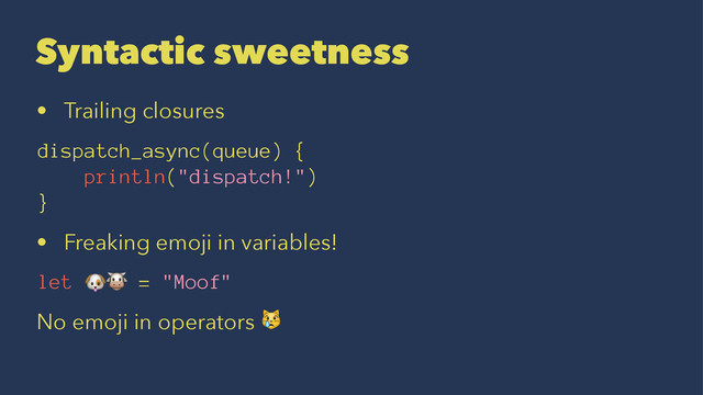 Syntactic sweetness
• Trailing closures
dispatch_async(queue) {
println("dispatch!")
}
• Freaking emoji in variables!
let !" = "Moof"
No emoji in operators !
