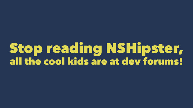 Stop reading NSHipster,
all the cool kids are at dev forums!
