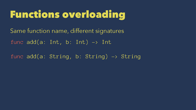 Functions overloading
Same function name, different signatures
func add(a: Int, b: Int) -> Int
func add(a: String, b: String) -> String

