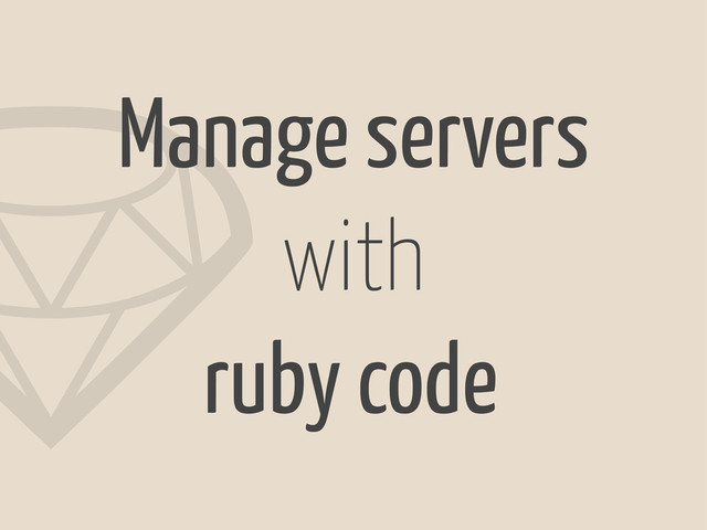 1
Manage servers
with
ruby code
