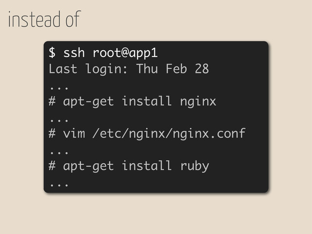 instead of
$ ssh root@app1
Last login: Thu Feb 28
...
# apt-get install nginx
...
# vim /etc/nginx/nginx.conf
...
# apt-get install ruby
...
