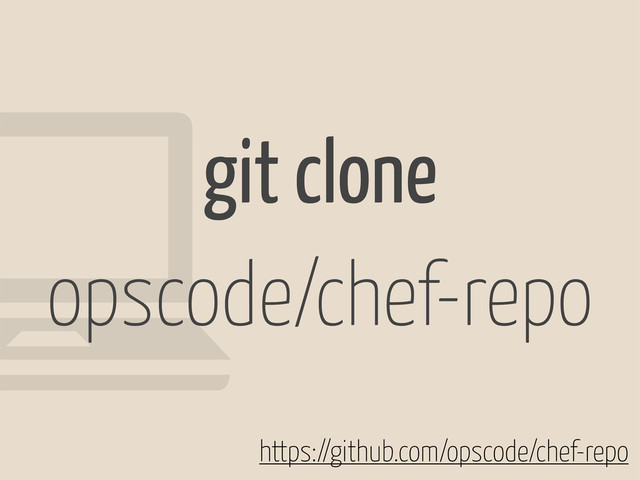 git clone
opscode/chef-repo
https://github.com/opscode/chef-repo
!
