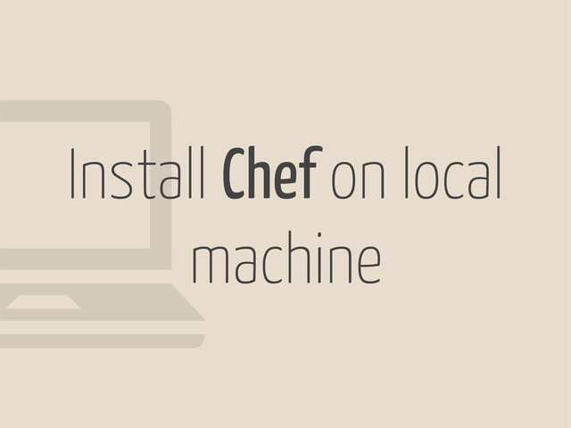 Install Chef on local
machine
!
