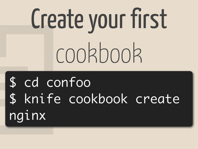 8
Create your first
cookbook
$ cd confoo
$ knife cookbook create
nginx
