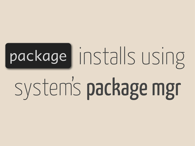 package installs using
system’s package mgr

