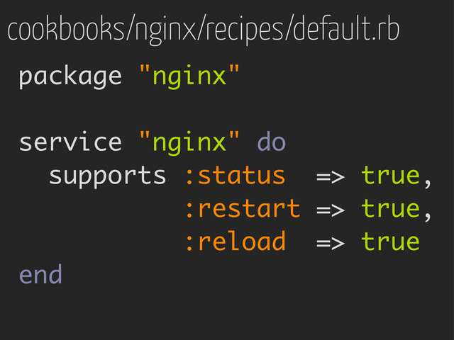 cookbooks/nginx/recipes/default.rb
package "nginx"
service "nginx" do
supports :status => true,
:restart => true,
:reload => true
end
