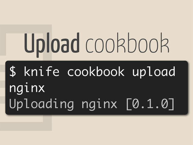 8
Upload cookbook
$ knife cookbook upload
nginx
Uploading nginx [0.1.0]
