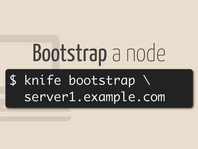!
$ knife bootstrap \
server1.example.com
Bootstrap a node
