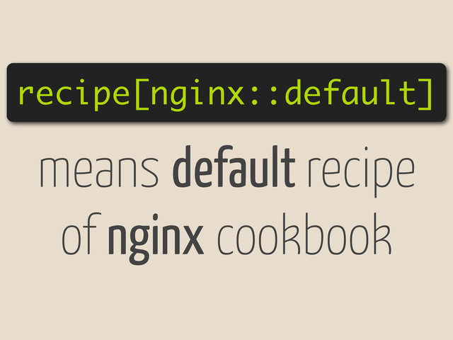 recipe[nginx::default]
means default recipe
of nginx cookbook
