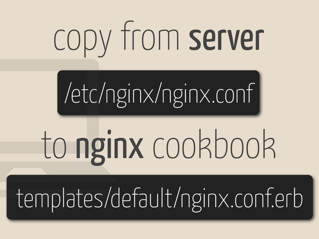 copy from server
to nginx cookbook
templates/default/nginx.conf.erb
/etc/nginx/nginx.conf
!

