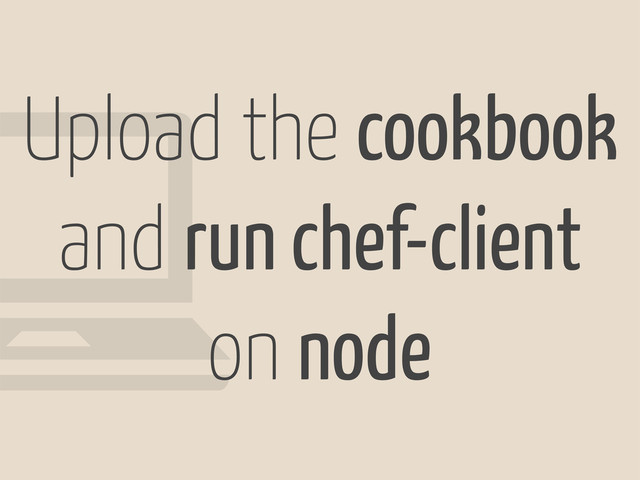 !
Upload the cookbook
and run chef-client
on node
