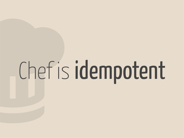 2
Chef is idempotent
