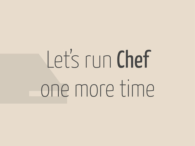 Let’s run Chef
one more time
#
