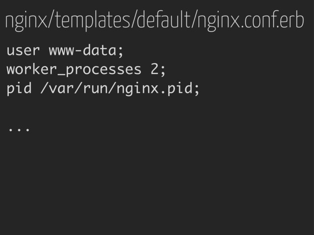 nginx/templates/default/nginx.conf.erb
user www-data;
worker_processes 2;
pid /var/run/nginx.pid;
...
