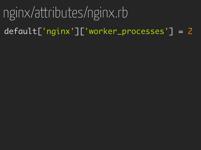 nginx/attributes/nginx.rb
default['nginx']['worker_processes'] = 2
