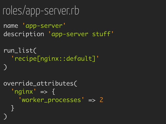 roles/app-server.rb
name 'app-server'
description 'app-server stuff'
run_list(
'recipe[nginx::default]'
)
override_attributes(
'nginx' => {
'worker_processes' => 2
}
)

