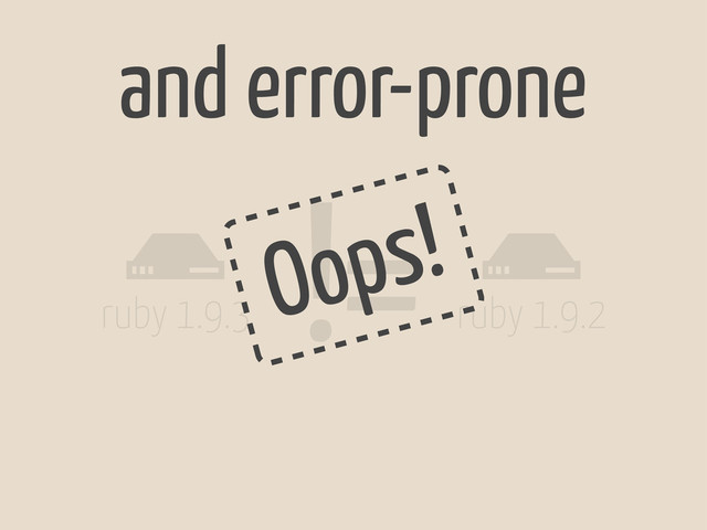 #
ruby 1.9.3
#
ruby 1.9.2
!=
Oops!
and error-prone
