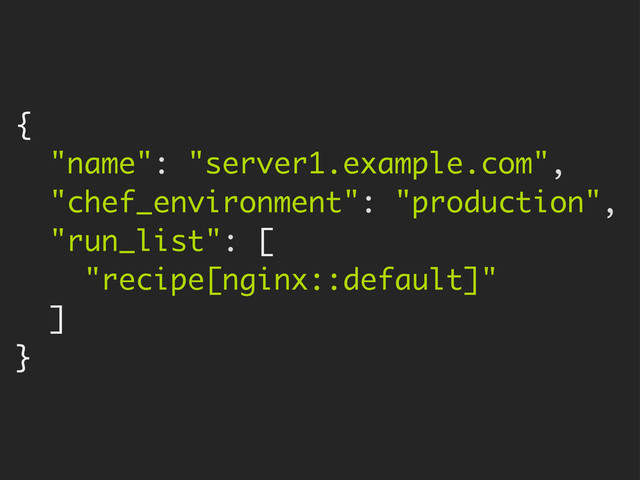 {
"name": "server1.example.com",
"chef_environment": "production",
"run_list": [
"recipe[nginx::default]"
]
}
