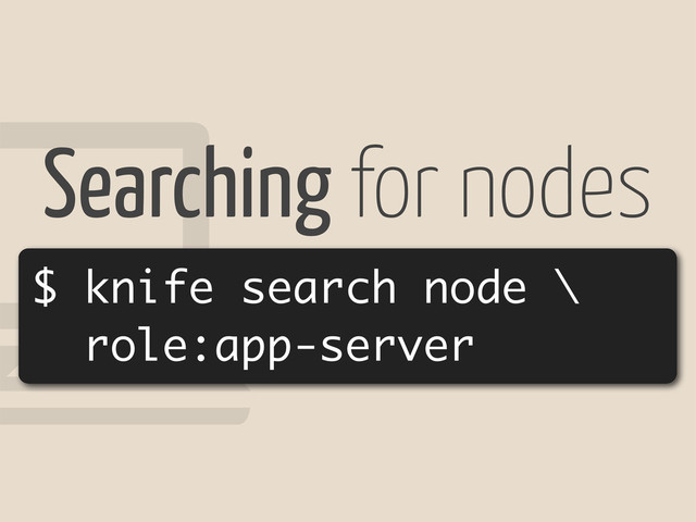 !
Searching for nodes
$ knife search node \
role:app-server
