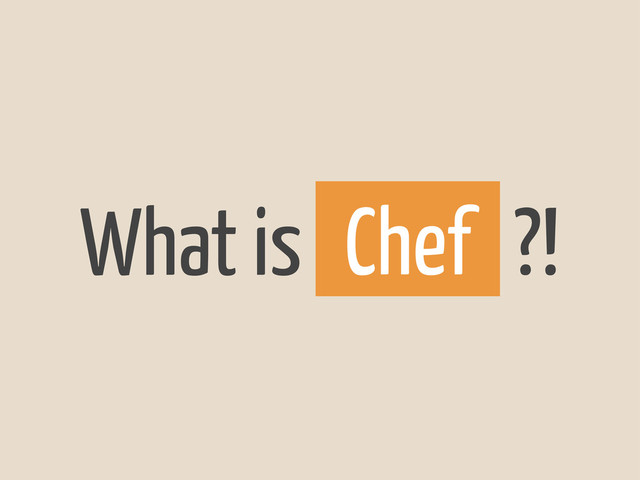 What is ?!
Chef
