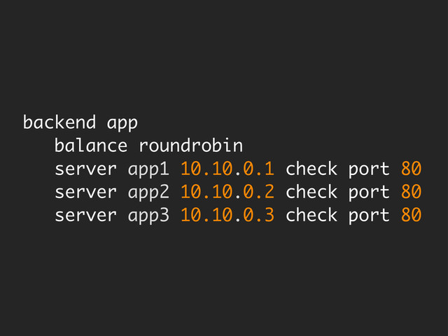 backend app
balance roundrobin
server app1 10.10.0.1 check port 80
server app2 10.10.0.2 check port 80
server app3 10.10.0.3 check port 80
