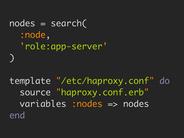 nodes = search(
:node,
'role:app-server'
)
template "/etc/haproxy.conf" do
source "haproxy.conf.erb"
variables :nodes => nodes
end
