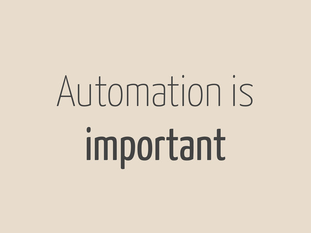 Automation is
important
