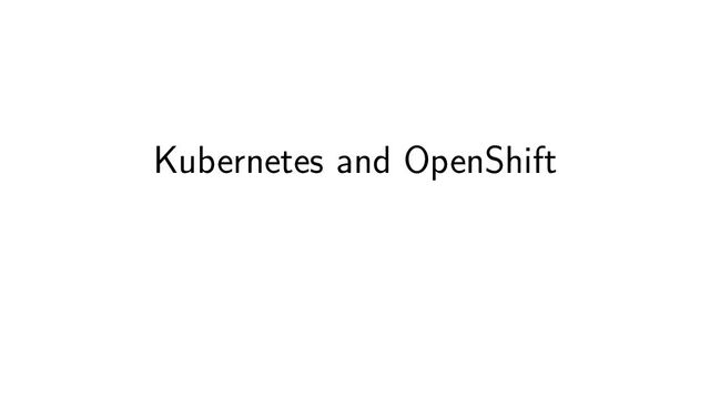 Kubernetes and OpenShift
