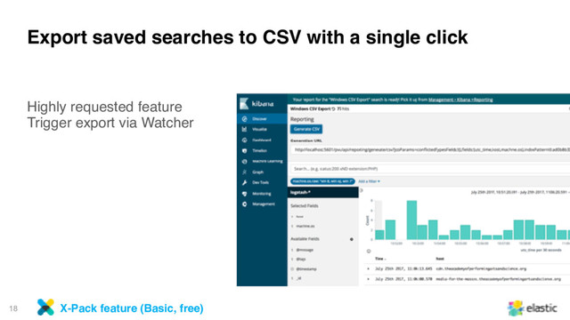 18
Export saved searches to CSV with a single click
Highly requested feature
Trigger export via Watcher
X-Pack feature (Basic, free)
