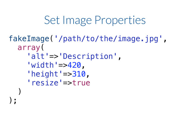 Set Image Properties
fakeImage('/path/to/the/image.jpg',
array(
'alt'=>'Description',
'width'=>420,
'height'=>310,
'resize'=>true
)
);
