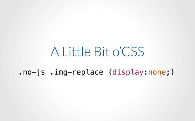 A Little Bit o’CSS
.no-js .img-replace {display:none;}
