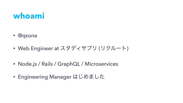 whoami
• @qsona
• Web Engineer at ελσΟαϓϦ (ϦΫϧʔτ)
• Node.js / Rails / GraphQL / Microservices
• Engineering Manager ͸͡Ί·ͨ͠

