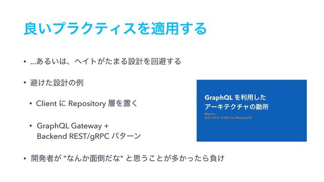 ྑ͍ϓϥΫςΟεΛద༻͢Δ
• ...͋Δ͍͸ɺϔΠτ͕ͨ·ΔઃܭΛճආ͢Δ
• ආ͚ͨઃܭͷྫ
• Client ʹ Repository ૚Λஔ͘
• GraphQL Gateway +  
Backend REST/gRPC ύλʔϯ
• ։ൃऀ͕ "ͳΜ͔໘౗ͩͳ" ͱࢥ͏͜ͱ͕ଟ͔ͬͨΒෛ͚
