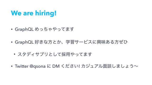 We are hiring!
• GraphQL ΊͬͪΌ΍ͬͯ·͢
• GraphQL ޷͖ͳํͱ͔ɺֶशαʔϏεʹڵຯ͋Δํͥͻ
• ελσΟαϓϦͱͯ͠࠾༻΍ͬͯ·͢
• Twitter @qsona ʹ DM ͍ͩ͘͞! ΧδϡΞϧ໘ஊ͠·͠ΐ͏ʙ
