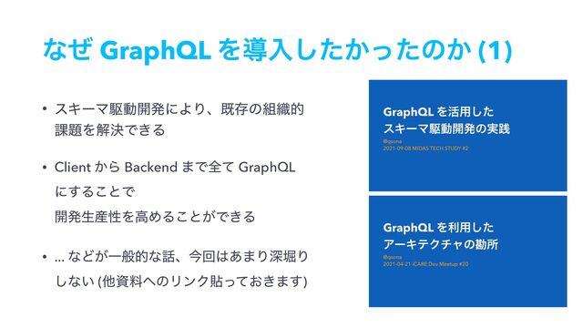 ͳͥ GraphQL Λಋೖ͔ͨͬͨ͠ͷ͔ (1)
• εΩʔϚۦಈ։ൃʹΑΓɺطଘͷ૊৫త
՝୊ΛղܾͰ͖Δ
• Client ͔Β Backend ·Ͱશͯ GraphQL
ʹ͢Δ͜ͱͰ 
։ൃੜ࢈ੑΛߴΊΔ͜ͱ͕Ͱ͖Δ
• ... ͳͲ͕Ұൠతͳ࿩ɺࠓճ͸͋·ΓਂງΓ
͠ͳ͍ (ଞࢿྉ΁ͷϦϯΫష͓͖ͬͯ·͢)
