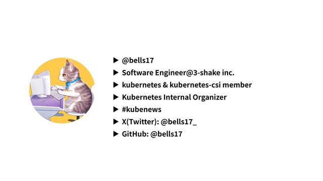 ▶ @bells
1
7


▶ Software Engineer@
3
-shake inc.


▶ kubernetes & kubernetes-csi member


▶ Kubernetes Internal Organizer


▶ #kubenews


▶ X(Twitter): @bells
1
7
_


▶ GitHub: @bells
1
7
