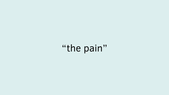 “the pain”
