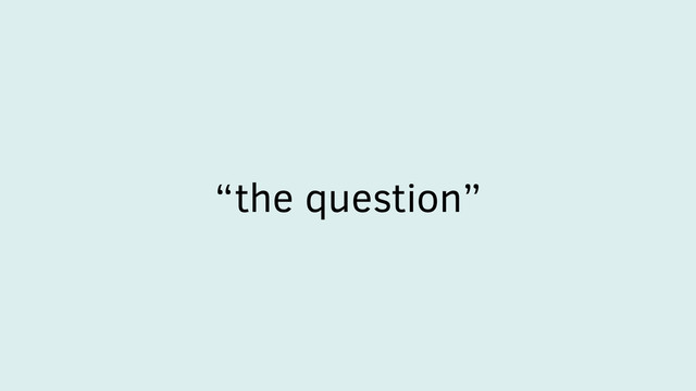 “the question”
