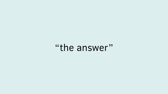 “the answer”
