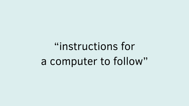 “instructions for
a computer to follow”
