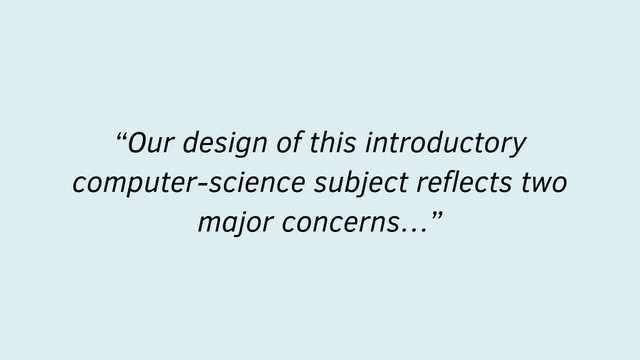 “Our design of this introductory
computer-science subject reﬂects two
major concerns…”
