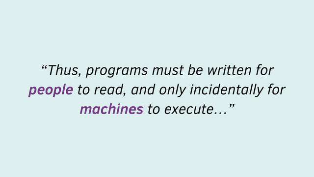 “Thus, programs must be written for
people to read, and only incidentally for
machines to execute…”
