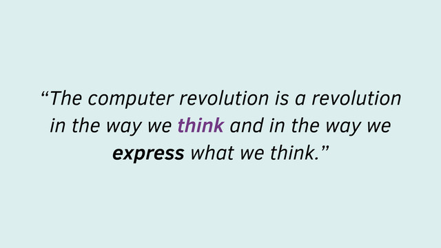“The computer revolution is a revolution
in the way we think and in the way we
express what we think.”
