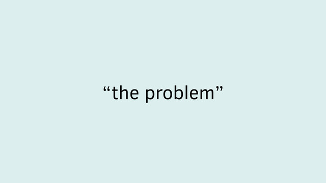 “the problem”
