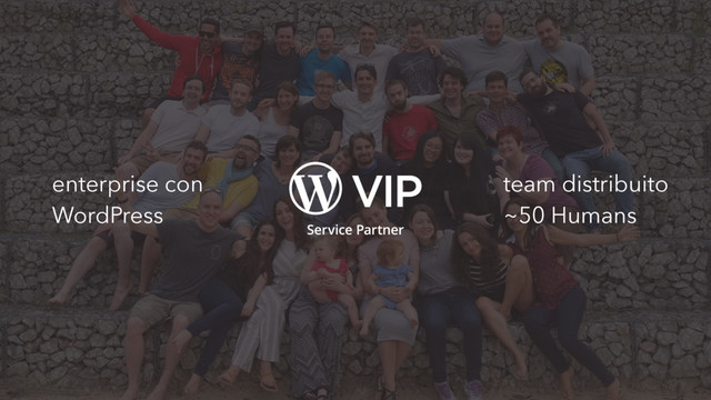 team distribuito
~50 Humans
enterprise con
WordPress
