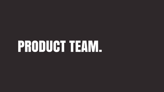 PRODUCT TEAM.
